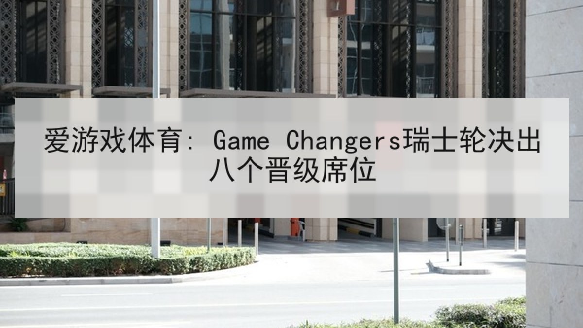 爱游戏体育: Game Changers瑞士轮决出八个晋级席位