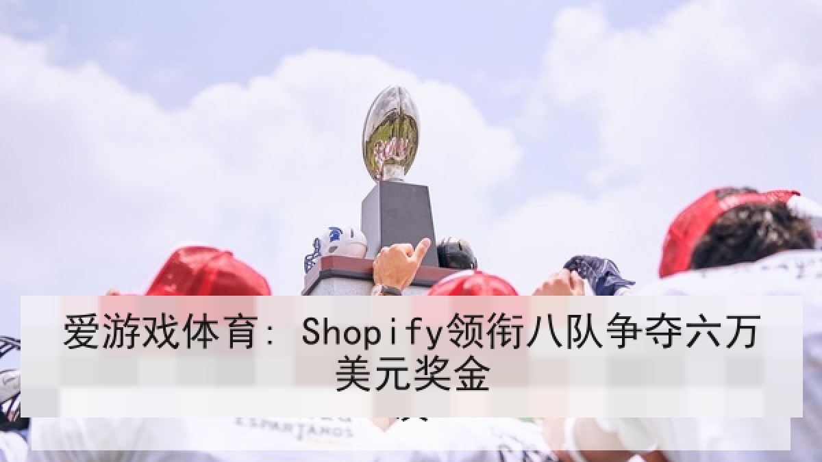 爱游戏体育: Shopify领衔八队争夺六万美元奖金