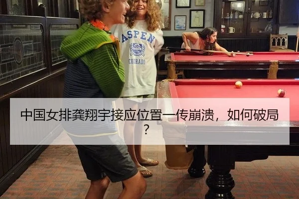 中国女排龚翔宇接应位置一传崩溃，如何破局？