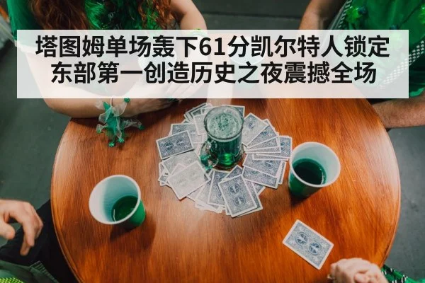 塔图姆单场轰下61分凯尔特人锁定东部第一创造历史之夜震撼全场