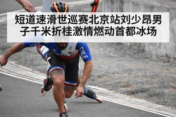 短道速滑世巡赛北京站刘少昂男子千米折桂激情燃动首都冰场