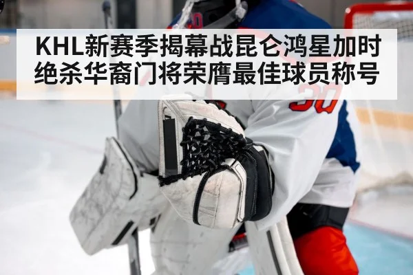 KHL新赛季揭幕战昆仑鸿星加时绝杀华裔门将荣膺最佳球员称号