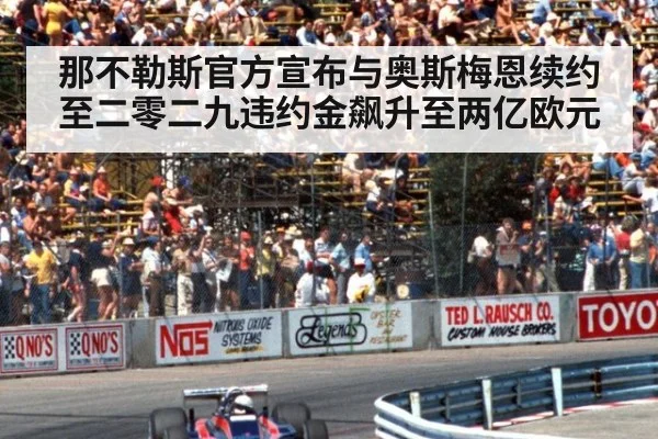 那不勒斯官方宣布与奥斯梅恩续约至二零二九违约金飙升至两亿欧元